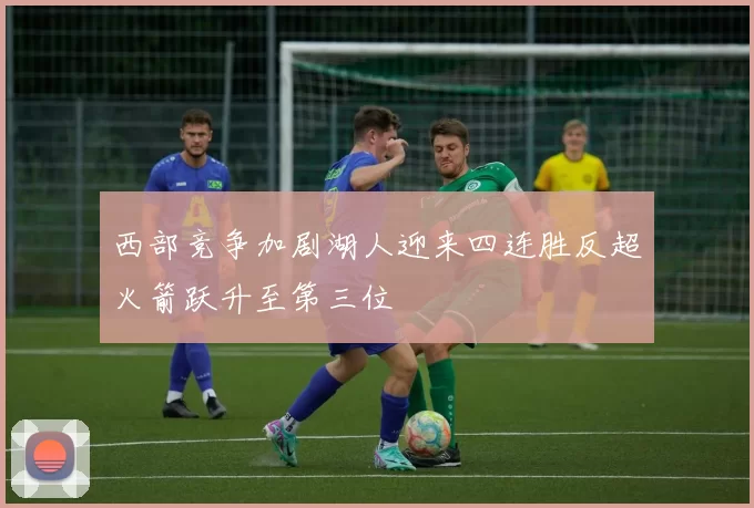 西部竞争加剧湖人迎来四连胜反超火箭跃升至第三位