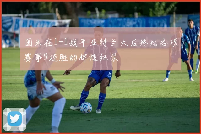 国米在1-1战平亚特兰大后终结各项赛事9连胜的辉煌纪录