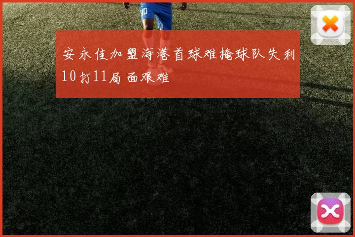 安永佳加盟海港首球难掩球队失利10打11局面艰难