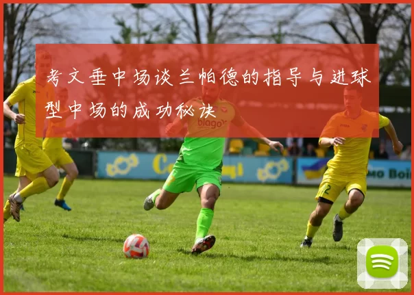 考文垂中场谈兰帕德的指导与进球型中场的成功秘诀