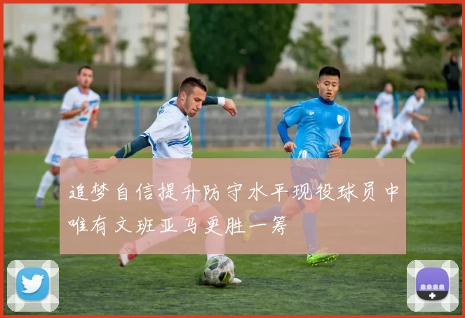 追梦自信提升防守水平现役球员中唯有文班亚马更胜一筹