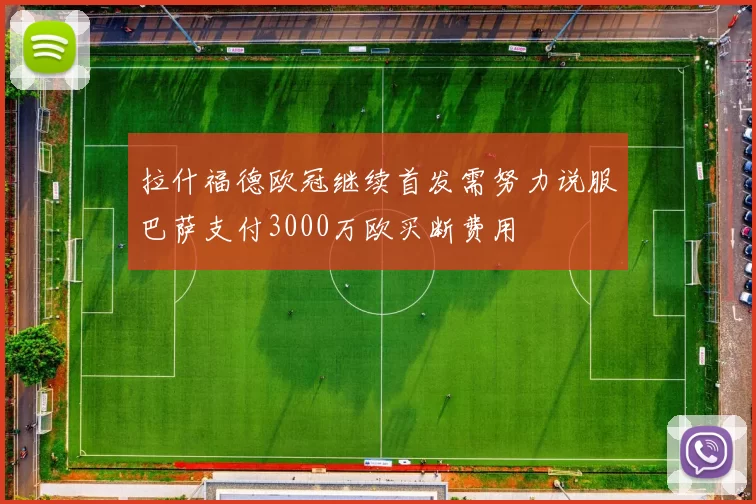 拉什福德欧冠继续首发需努力说服巴萨支付3000万欧买断费用
