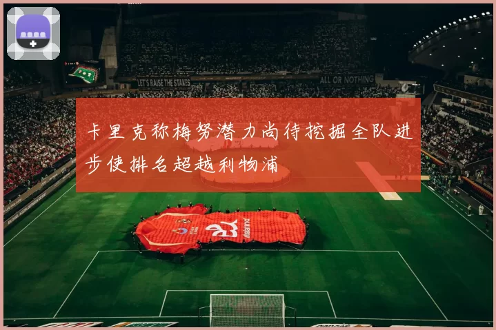 卡里克称梅努潜力尚待挖掘全队进步使排名超越利物浦