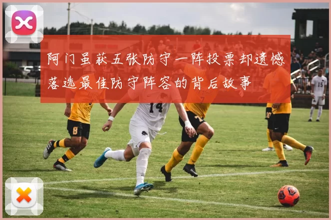 阿门虽获五张防守一阵投票却遗憾落选最佳防守阵容的背后故事