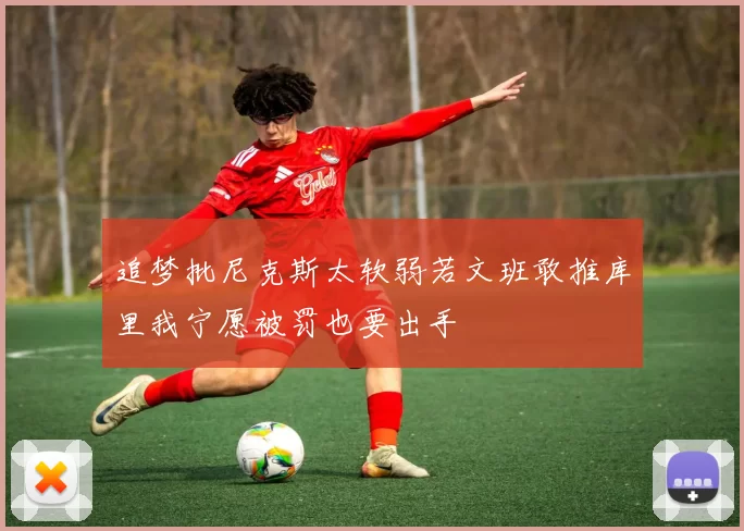 追梦批尼克斯太软弱若文班敢推库里我宁愿被罚也要出手