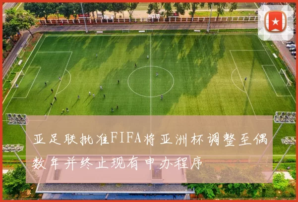 亚足联批准FIFA将亚洲杯调整至偶数年并终止现有申办程序