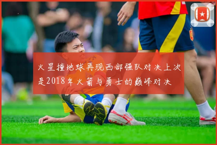火星撞地球再现西部强队对决上次是2018年火箭与勇士的巅峰对决