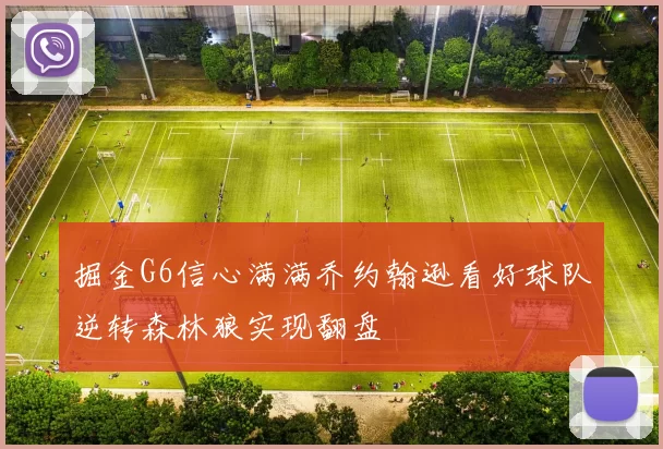 掘金G6信心满满乔约翰逊看好球队逆转森林狼实现翻盘