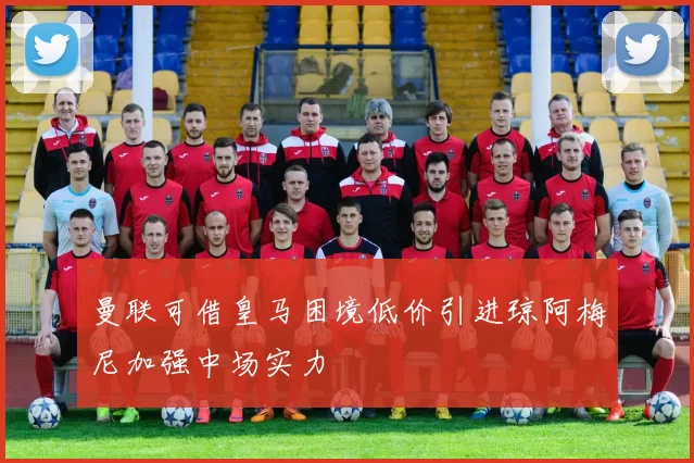 曼联可借皇马困境低价引进琼阿梅尼加强中场实力