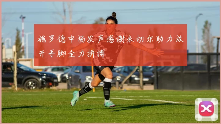 施罗德中场发声感谢米切尔助力放开手脚全力拼搏