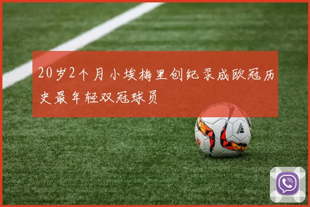 20岁2个月小埃梅里创纪录成欧冠历史最年轻双冠球员